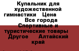 Купальник для художественной гимнастики › Цена ­ 15 000 - Все города Спортивные и туристические товары » Другое   . Алтайский край